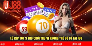 Lô Kép Top 3 Trò Chơi Thú Vị Không Thể Bỏ Lỡ Tại J88