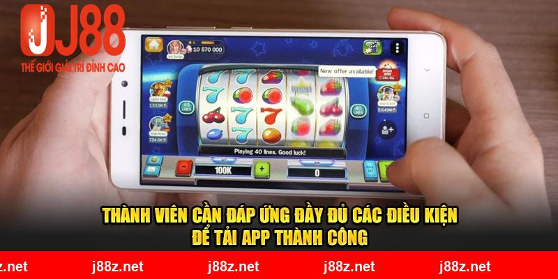 Thành viên cần đáp ứng đầy đủ các điều kiện để tải app thành công